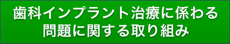 歯科インプラント治療に係わる問題に関する取り組み国民に安全なインプラント治療を提供するために